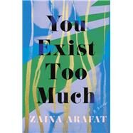 You Exist Too Much by Arafat, Zaina, 9781948226509