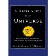 A User's Guide to the Universe Surviving the Perils of Black Holes, Time Paradoxes, and Quantum Uncertainty by Goldberg, Dave; Blomquist, Jeff, 9780470496510