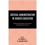 Critical Administration in Higher Education Negotiating Political Commitment and Managerial Practice by Brower, Jay; Myers, W. Benjamin; Adams, Tony; Atay, Ahmet; Brower, Jay; Ono, Kent A.; Dace, Karen L.; Ellis, Carolyn; Hall, Maurice L.; Kilgard, Amy; Myers, W. Benjamin; Nainby, Keith; Poulos, Dr. Christopher N.; Rose, Heidi M.; Sanford, Amy Aldridge; Tur, 9781498596510