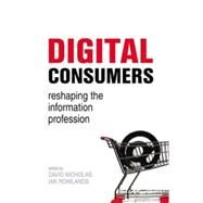 Digital Consumers : Reshaping the Information Professions by Nicholas, David; Rowlands, Ian, 9781856046510