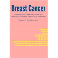 Breast Cancer: Web Resource Guide for Consumers, Healthcare Providers, Patients, and Physicians by Defelice, Eugene A., 9780595226511