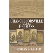 Chancellorsville and the Germans Nativism, Ethnicity, and Civil War Memory by Keller, Christian B., 9780823226511