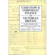 Cash Flow and Corporate Finance in Victorian Britain Cases from the British Coal Industry 1860-1914 by Baldwin, Trevor; Berry, R. H.; Church, R. A.; Pitts, M. V., 9780859896511