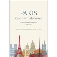 Paris - Capital of Irish Culture France, Ireland and the Republic, 1798-1916 by Joannon, Pierre; Whelan, Kevin, 9781846826511