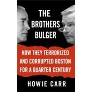 The Brothers Bulger How They Terrorized and Corrupted Boston for a Quarter Century by Carr, Howie, 9780446576512