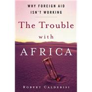 The Trouble with Africa Why Foreign Aid Isn't Working by Calderisi, Robert, 9781403976512