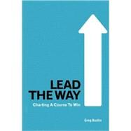 Lead the Way : Charting a Course to Win by Bustin, Greg, 9781587366512