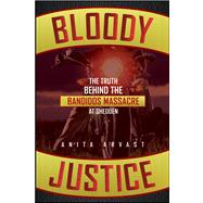Bloody Justice : The Truth Behind the Bandido Massacre at Shedden by Arvast, Anita, 9781118156513