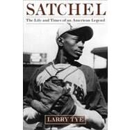 Satchel : The Life and Times of an American Legend by Tye, Larry, 9781400066513