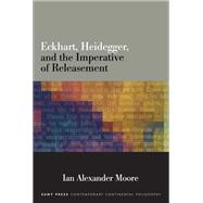 Eckhart, Heidegger, and the Imperative of Releasement by Moore, Ian Alexander, 9781438476513