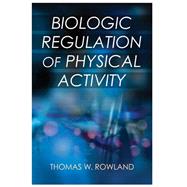 Biologic Regulation of Physical Activity by Rowland, Thomas W., M.D., 9781492526513
