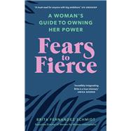 Fears to Fierce A Womans Guide to Owning Her Power by Schmidt, Brita Fernandez; Anderson, Gillian; Nadel, Jennifer, 9781846046513