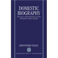 Domestic Biography The Legacy of Evangelicalism in Four Nineteenth-Century Families by Tolley, Christopher, 9780198206514