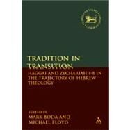 Tradition in Transition Haggai and Zechariah 1-8 in the Trajectory of Hebrew Theology by Boda, Mark J.; Floyd, Michael H., 9780567026514