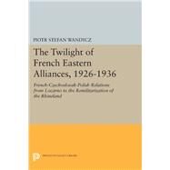 The Twilight of French Eastern Alliances, 1926-1936 by Wandycz, Piotr Stefan, 9780691606514