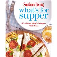 Southern Living What's for Supper 30-Minute Meals Everyone Will Love by The Editors of Southern Living, 9780848736514