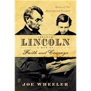 Abraham Lincoln, a Man of Faith and Courage Stories of Our Most Admired President by Wheeler, Joe, 9781982116514