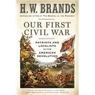 Our First Civil War Patriots and Loyalists in the American Revolution by Brands, H. W., 9780385546515