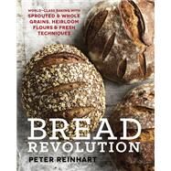 Bread Revolution World-Class Baking with Sprouted and Whole Grains, Heirloom Flours, and Fresh Techniques by Reinhart, Peter, 9781607746515