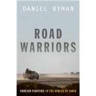 Road Warriors Foreign Fighters in the Armies of Jihad by Byman, Daniel, 9780190646516