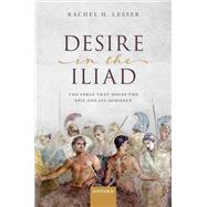 Desire in the Iliad The Force That Moves the Epic and Its Audience by Lesser, Rachel H., 9780192866516