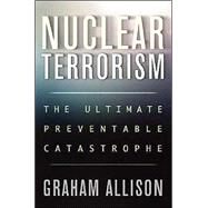 Nuclear Terrorism : The Ultimate Preventable Catastrophe by Allison, Graham, 9780805076516