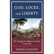 God, Locke, and Liberty The Struggle for Religious Freedom in the West by Loconte, Joseph, 9781498536516