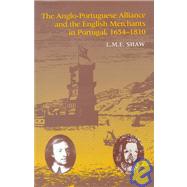The Anglo-Portuguese Alliance and the English Merchants in Portugal 16541810 by Shaw,L.M.E., 9781840146516