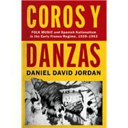 Coros y Danzas Folk Music and Spanish Nationalism in the Early Franco Regime (1939-1953) by Jordan, Daniel David, 9780197586518