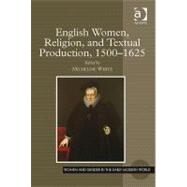 English Women, Religion, and Textual Production, 15001625 by White,Micheline, 9781409406518