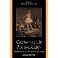 Growing Up Postmodern Neoliberalism and the War on the Young by Strickland, Ronald; Drake, Jennifer; Giroux, Henry A.; Henderson, Margaret; Hubler, Angela E.; Jones, David M.; Kleinfeld, Elizabeth; Kurtz, Andrew; Osgerby, Bill; Phillips, Jerry; Scheie, Tim; Smith, Gary L.; Taylor, Astra, 9780742516519