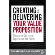 Creating & Delivering Your Value Proposition: Managing customer experience for profit by Barnes, Cindy; Blake, Helen; Pinder, David, 9780749476519