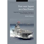 Post-war Japan as a Sea Power Imperial Legacy, Wartime Experience and the Making of a Navy by Patalano, Alessio; Black, Jeremy, 9781472526519