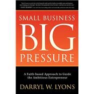 Small Business, Big Pressure by Lyons, Darryl W., 9781630476519