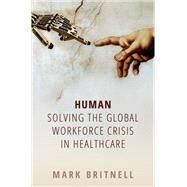 Human: Solving the global workforce crisis in healthcare by Britnell, Mark, 9780198836520