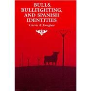 Bulls, Bullfighting, and Spanish Identities by Douglass, Carrie B., 9780816516520