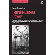 Female Labour Power: Women Workers Influence on Business Practices in the British and American Cotton Industries, 17801860 by Greenlees,Janet, 9781138266520
