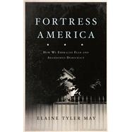 Fortress America How We Embraced Fear and Abandoned Democracy by May, Elaine Tyler, 9781541646520