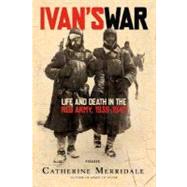 Ivan's War Life and Death in the Red Army, 1939-1945 by Merridale, Catherine, 9780312426521