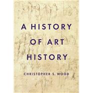 A History of Art History by Wood, Christopher S., 9780691156521