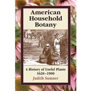 American Household Botany A History of Useful Plants, 1620-1900 by Sumner, Judith, 9780881926521
