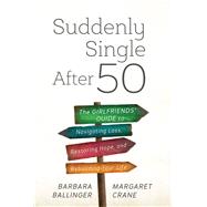 Suddenly Single After 50 The Girlfriends' Guide to Navigating Loss, Restoring Hope, and Rebuilding Your Life by Ballinger, Barbara; Crane, Margaret, 9781442256521