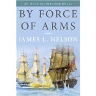 By Force of Arms by Nelson, James L., 9781493056521