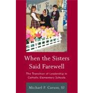 When the Sisters Said Farewell The Transition of Leadership in Catholic Elementary Schools by Caruso, Michael P., S.J.; Dolan, Cardinal Timothy M., 9781610486521