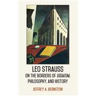 Leo Strauss on the Borders of Judaism, Philosophy, and History by Bernstein, Jeffrey A., 9781438456522