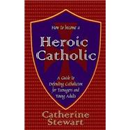 How to Become a Heroic Catholic by Stewart, Catherine, 9781502706522