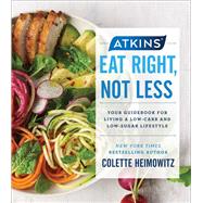 Atkins: Eat Right, Not Less Your Guidebook for Living a Low-Carb and Low-Sugar Lifestyle by Heimowitz, Colette, 9781982106522