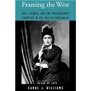 Framing the West Race, Gender, and the Photographic Frontier in the Pacific Northwest by Williams, Carol J., 9780195146523