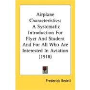 Airplane Characteristics : A Systematic Introduction for Flyer and Student and for All Who Are Interested in Aviation (1918) by Bedell, Frederick, 9780548676523