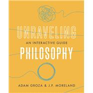Unraveling Philosophy An Interactive Guide by Groza, Adam; Moreland, J. P., 9781087756523